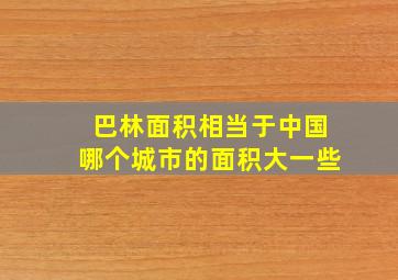 巴林面积相当于中国哪个城市的面积大一些