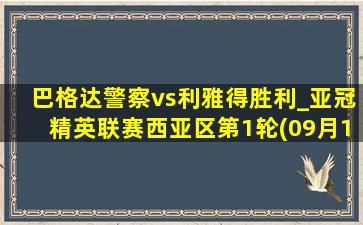 巴格达警察vs利雅得胜利_亚冠精英联赛西亚区第1轮(09月17日)全场集锦