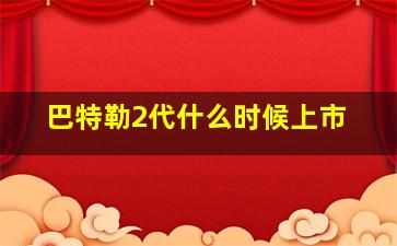 巴特勒2代什么时候上市