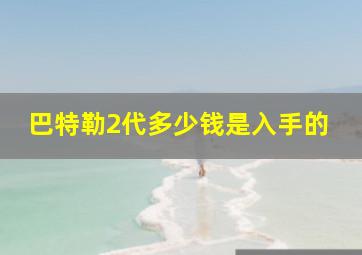 巴特勒2代多少钱是入手的