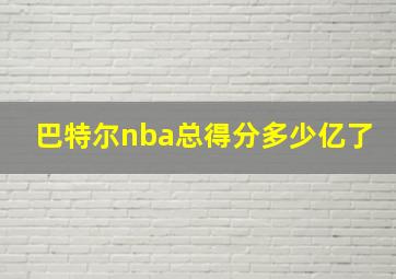 巴特尔nba总得分多少亿了