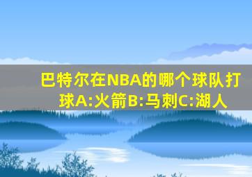 巴特尔在NBA的哪个球队打球A:火箭B:马刺C:湖人