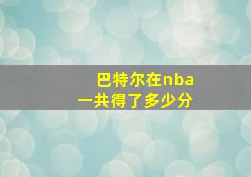 巴特尔在nba一共得了多少分