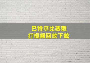 巴特尔比赛散打视频回放下载