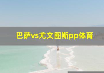 巴萨vs尤文图斯pp体育