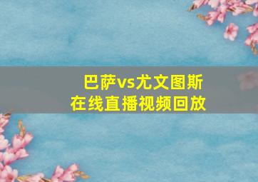 巴萨vs尤文图斯在线直播视频回放