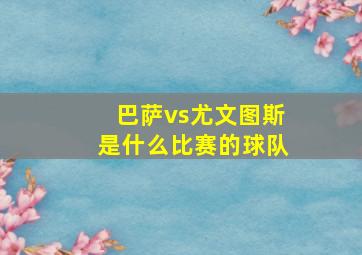 巴萨vs尤文图斯是什么比赛的球队