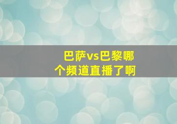 巴萨vs巴黎哪个频道直播了啊