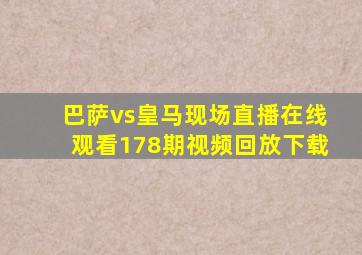 巴萨vs皇马现场直播在线观看178期视频回放下载