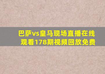 巴萨vs皇马现场直播在线观看178期视频回放免费