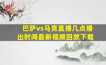 巴萨vs马竞直播几点播出时间最新视频回放下载