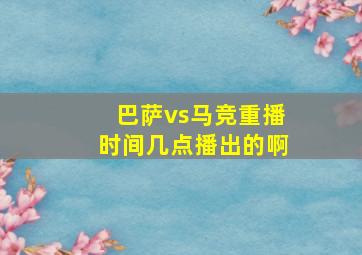 巴萨vs马竞重播时间几点播出的啊