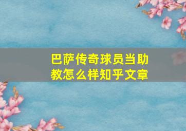 巴萨传奇球员当助教怎么样知乎文章