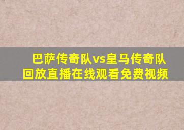 巴萨传奇队vs皇马传奇队回放直播在线观看免费视频