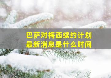 巴萨对梅西续约计划最新消息是什么时间