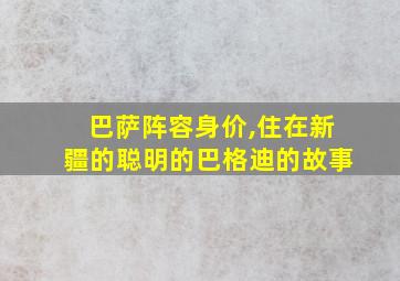 巴萨阵容身价,住在新疆的聪明的巴格迪的故事