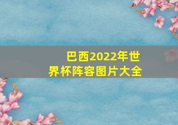 巴西2022年世界杯阵容图片大全