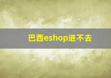 巴西eshop进不去