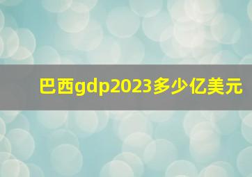 巴西gdp2023多少亿美元