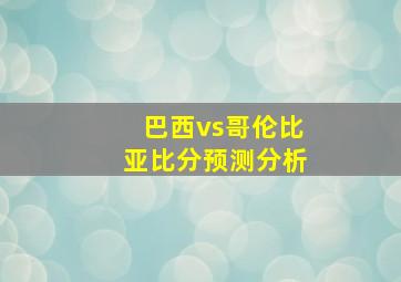 巴西vs哥伦比亚比分预测分析