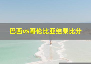 巴西vs哥伦比亚结果比分