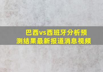 巴西vs西班牙分析预测结果最新报道消息视频