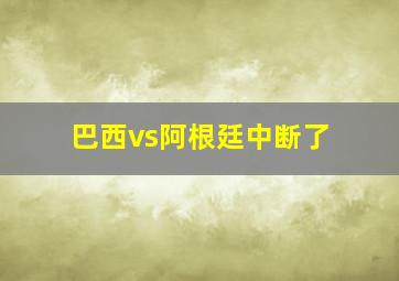 巴西vs阿根廷中断了