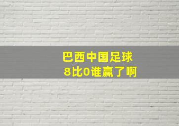 巴西中国足球8比0谁赢了啊