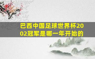 巴西中国足球世界杯2002冠军是哪一年开始的