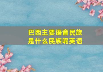 巴西主要语音民族是什么民族呢英语