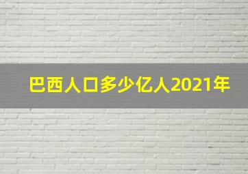 巴西人口多少亿人2021年