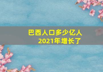 巴西人口多少亿人2021年增长了