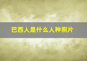 巴西人是什么人种照片