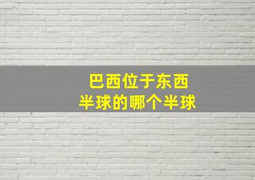 巴西位于东西半球的哪个半球