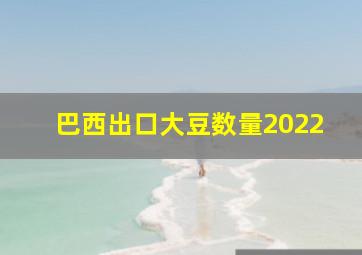 巴西出口大豆数量2022