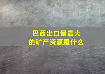 巴西出口量最大的矿产资源是什么