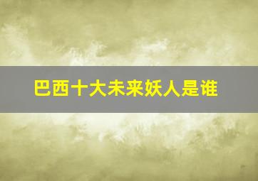 巴西十大未来妖人是谁