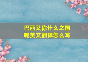 巴西又称什么之国呢英文翻译怎么写