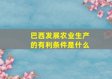 巴西发展农业生产的有利条件是什么