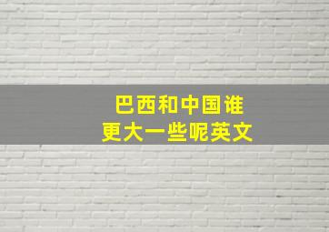 巴西和中国谁更大一些呢英文