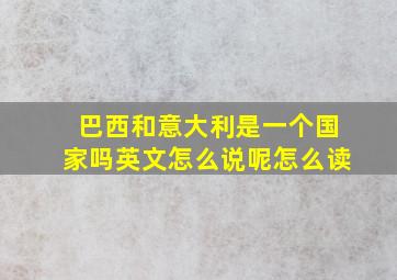 巴西和意大利是一个国家吗英文怎么说呢怎么读