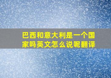 巴西和意大利是一个国家吗英文怎么说呢翻译