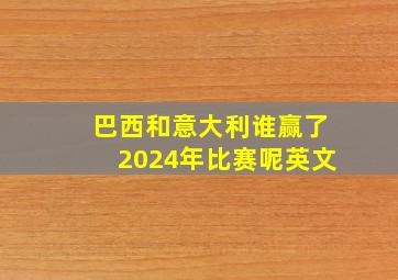 巴西和意大利谁赢了2024年比赛呢英文