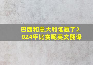 巴西和意大利谁赢了2024年比赛呢英文翻译