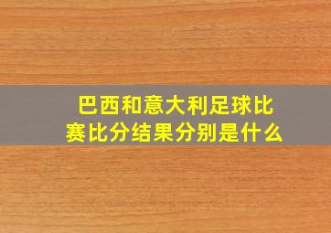 巴西和意大利足球比赛比分结果分别是什么