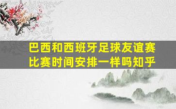 巴西和西班牙足球友谊赛比赛时间安排一样吗知乎