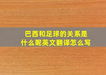 巴西和足球的关系是什么呢英文翻译怎么写