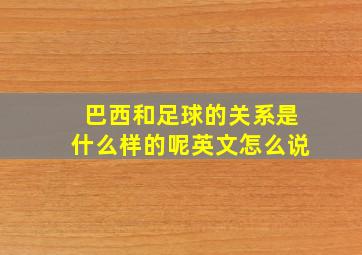 巴西和足球的关系是什么样的呢英文怎么说