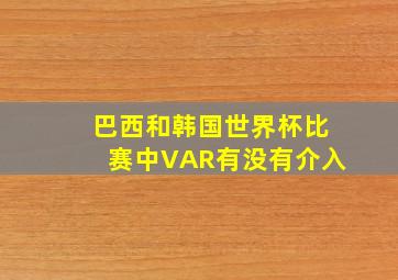 巴西和韩国世界杯比赛中VAR有没有介入