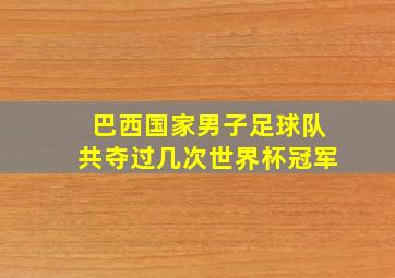 巴西国家男子足球队共夺过几次世界杯冠军